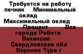 Требуется на работу печник. › Минимальный оклад ­ 47 900 › Максимальный оклад ­ 190 000 › Процент ­ 25 - Все города Работа » Вакансии   . Свердловская обл.,Верхняя Тура г.